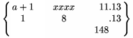        $\left\{\matrix\format \c &\qquad \c &\qquad \r & \l \\
          a+1 & xxxx &  11 & .13 \\
          1   &   8  &     & .13 \\
              &      & 148 &     \endmatrix\right\}$